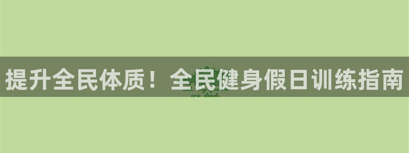 尊龙人生就是傅官网：提升全民体质！全民健身假日训练指南