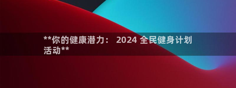 凯时网址多少：**你的健康潜力： 2024 全民健身计划