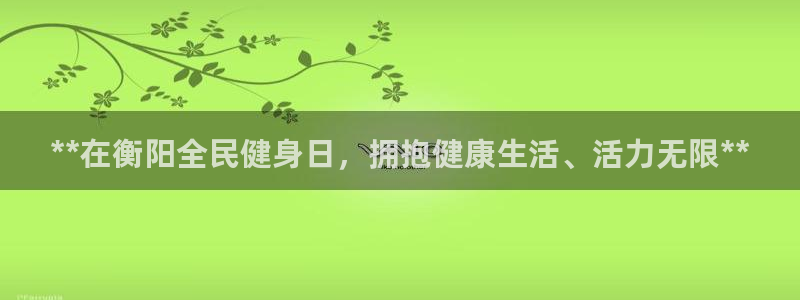 凯时k66娱乐登录：**在衡阳全民健身日，拥抱健康生活、