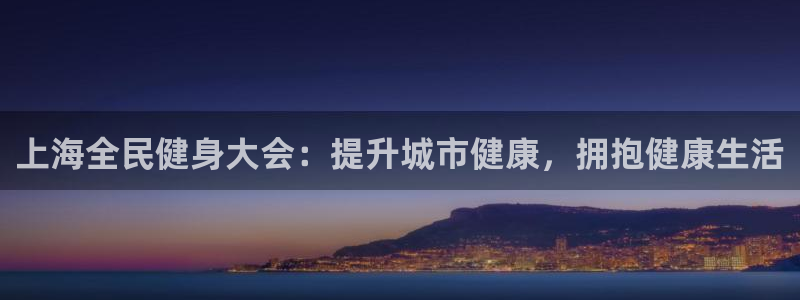 尊龙 国外：上海全民健身大会：提升城市健康，拥抱健康生活