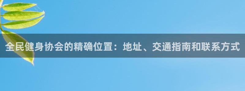 尊龙凯时人生就是搏!平台：全民健身协会的精确位置：地址、